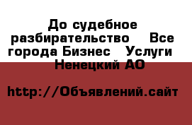 До судебное разбирательство. - Все города Бизнес » Услуги   . Ненецкий АО